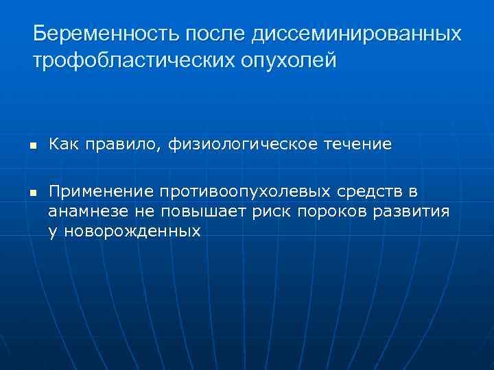 Беременность после диссеминированных трофобластических опухолей n n Как правило, физиологическое течение Применение противоопухолевых средств