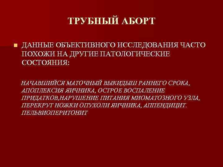 ТРУБНЫЙ АБОРТ n ДАННЫЕ ОБЪЕКТИВНОГО ИССЛЕДОВАНИЯ ЧАСТО ПОХОЖИ НА ДРУГИЕ ПАТОЛОГИЧЕСКИЕ СОСТОЯНИЯ: НАЧАВШИЙСЯ МАТОЧНЫЙ