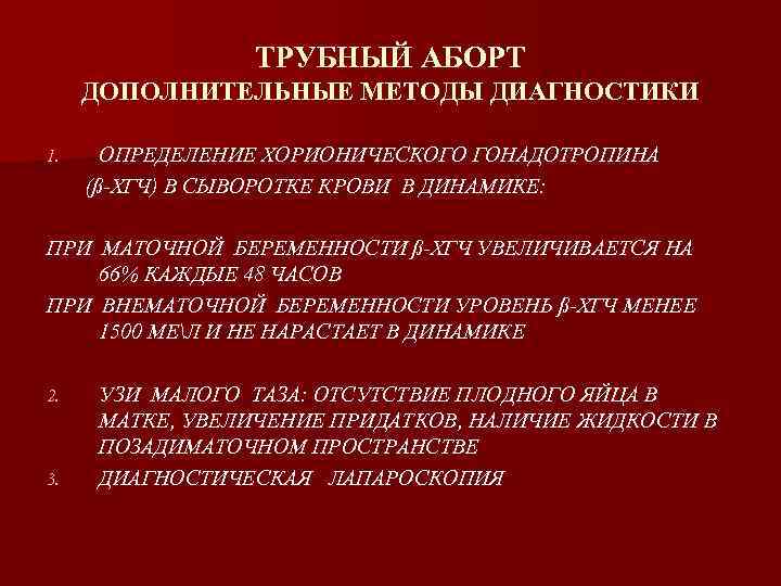 ТРУБНЫЙ АБОРТ ДОПОЛНИТЕЛЬНЫЕ МЕТОДЫ ДИАГНОСТИКИ 1. ОПРЕДЕЛЕНИЕ ХОРИОНИЧЕСКОГО ГОНАДОТРОПИНА (ß-ХГЧ) В СЫВОРОТКЕ КРОВИ В