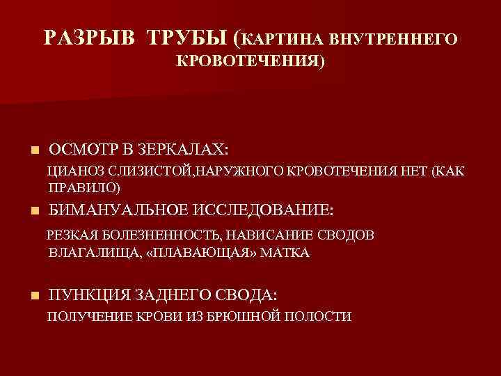 РАЗРЫВ ТРУБЫ (КАРТИНА ВНУТРЕННЕГО КРОВОТЕЧЕНИЯ) n ОСМОТР В ЗЕРКАЛАХ: ЦИАНОЗ СЛИЗИСТОЙ, НАРУЖНОГО КРОВОТЕЧЕНИЯ НЕТ