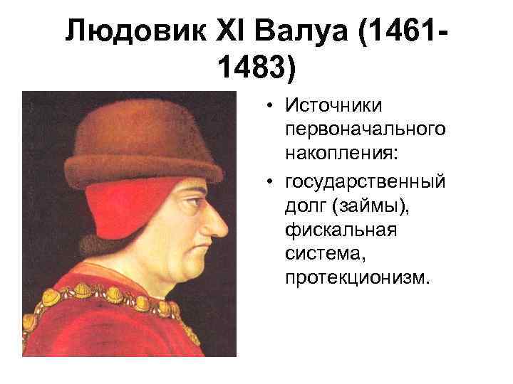 Людовик XI Валуа (14611483) • Источники первоначального накопления: • государственный долг (займы), фискальная система,