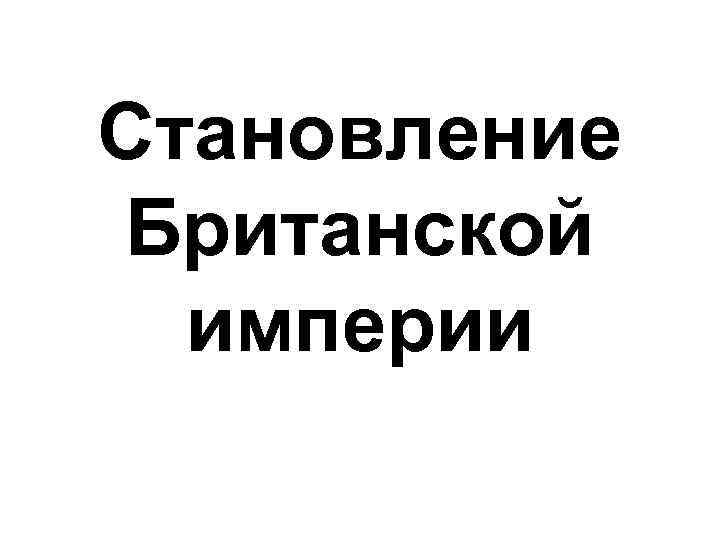 Становление Британской империи 