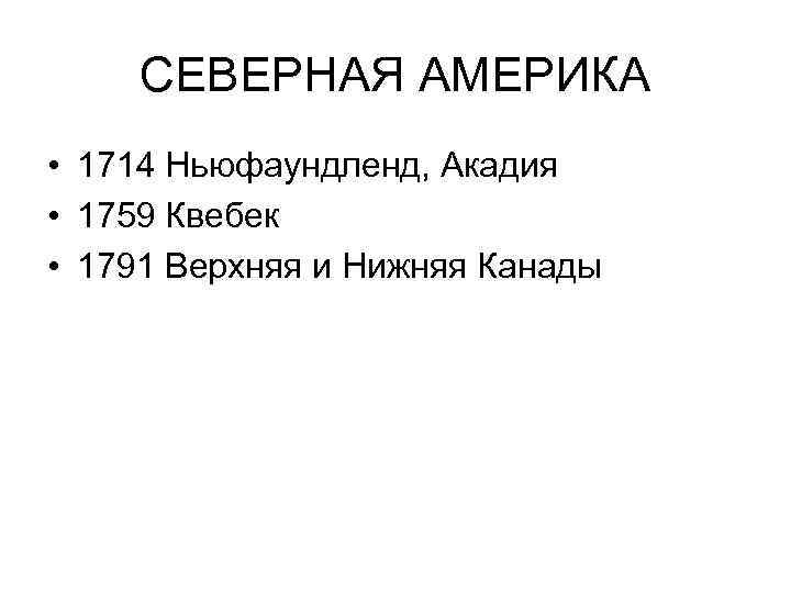 СЕВЕРНАЯ АМЕРИКА • 1714 Ньюфаундленд, Акадия • 1759 Квебек • 1791 Верхняя и Нижняя