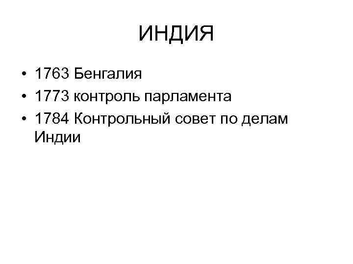 ИНДИЯ • 1763 Бенгалия • 1773 контроль парламента • 1784 Контрольный совет по делам