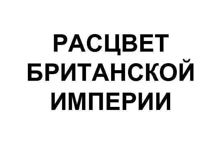 РАСЦВЕТ БРИТАНСКОЙ ИМПЕРИИ 