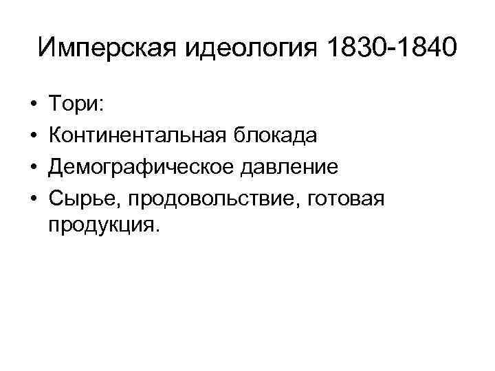 Имперская идеология 1830 -1840 • • Тори: Континентальная блокада Демографическое давление Сырье, продовольствие, готовая