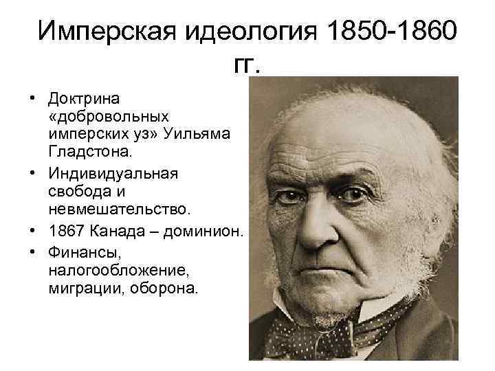 Имперская идеология 1850 -1860 гг. • Доктрина «добровольных имперских уз» Уильяма Гладстона. • Индивидуальная