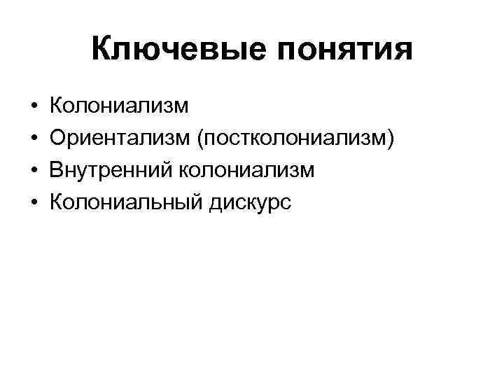 Ключевые понятия • • Колониализм Ориентализм (постколониализм) Внутренний колониализм Колониальный дискурс 