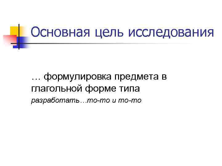 Основная цель исследования … формулировка предмета в глагольной форме типа разработать…то-то и то-то 