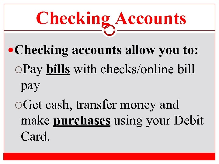 Checking Accounts Checking accounts allow you to: Pay bills with checks/online bill pay Get