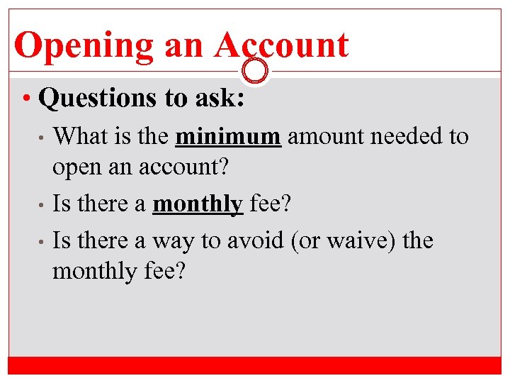 Opening an Account • Questions to ask: • • • What is the minimum