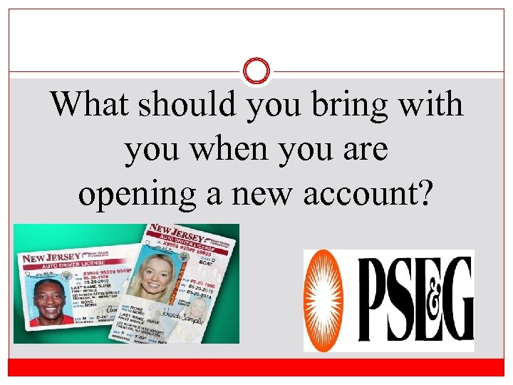 What should you bring with you when you are opening a new account? 