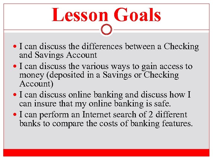 Lesson Goals I can discuss the differences between a Checking and Savings Account I