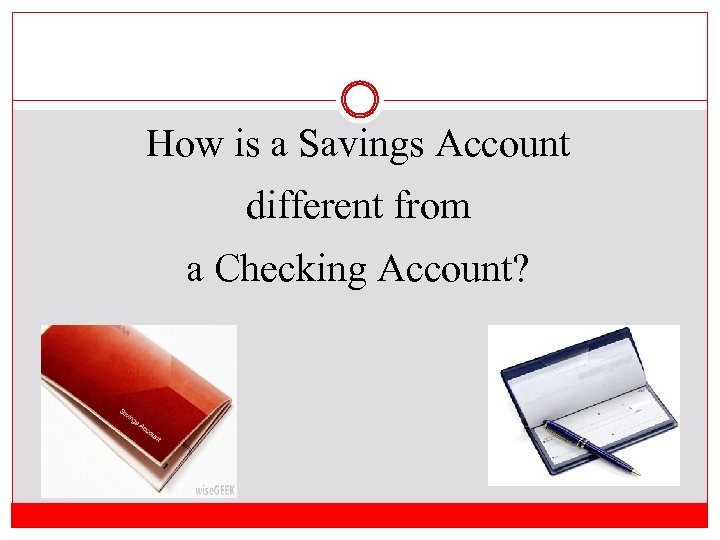 How is a Savings Account different from a Checking Account? 