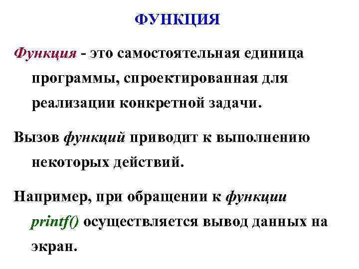 ФУНКЦИЯ Функция - это самостоятельная единица программы, спроектированная для реализации конкретной задачи. Вызов функций