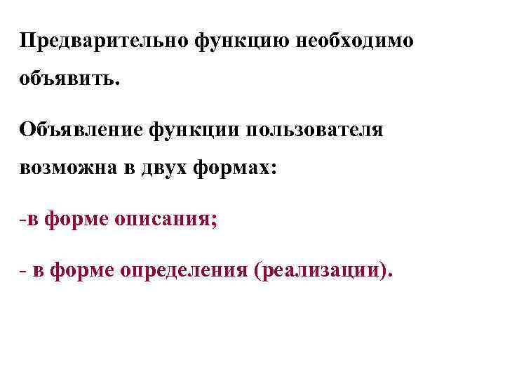 Предварительно функцию необходимо объявить. Объявление функции пользователя возможна в двух формах: -в форме описания;