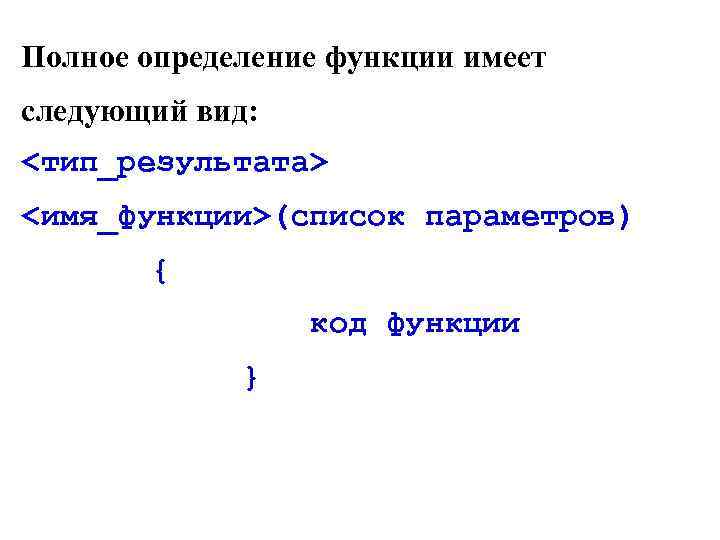 Полное определение функции имеет следующий вид: <тип_результата> <имя_функции>(список параметров) { код функции } 