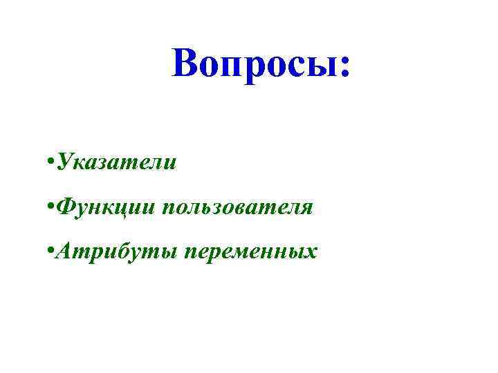 Вопросы: • Указатели • Функции пользователя • Атрибуты переменных 