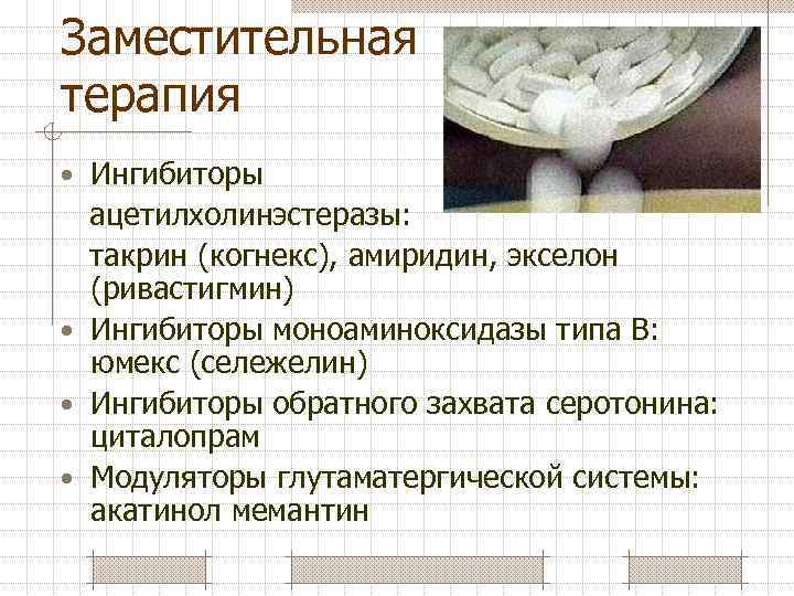 Заместительная терапия • Ингибиторы ацетилхолинэстеразы: такрин (когнекс), амиридин, экселон (ривастигмин) • Ингибиторы моноаминоксидазы типа