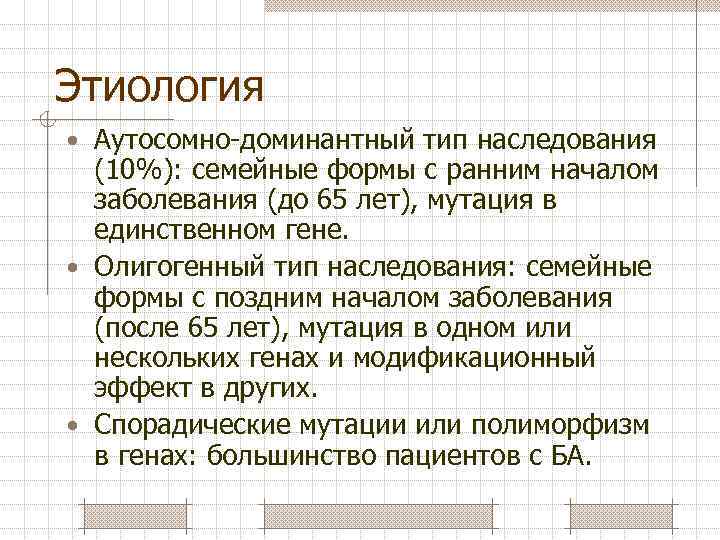 Этиология • Аутосомно-доминантный тип наследования (10%): семейные формы с ранним началом заболевания (до 65