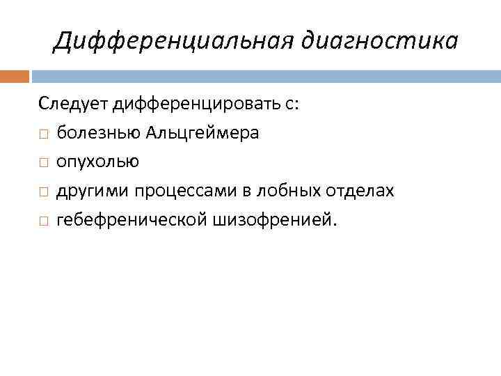 Дифференциальная диагностика Следует дифференцировать с: болезнью Альцгеймера опухолью другими процессами в лобных отделах гебефренической