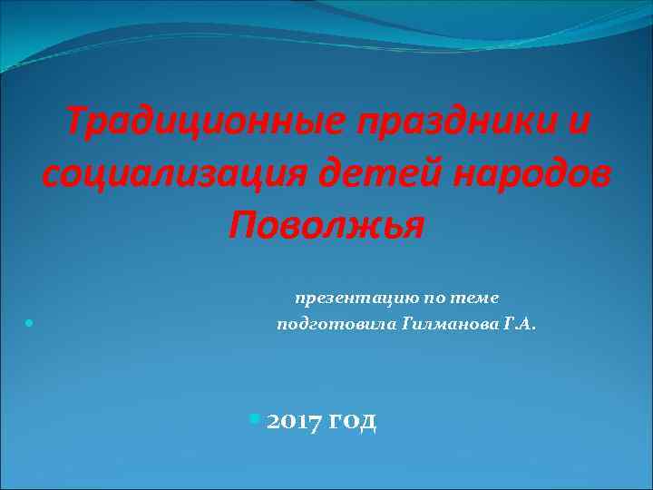 Традиционные праздники и социализация детей народов Поволжья презентацию по теме подготовила Гилманова Г. А.