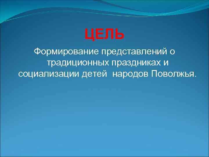 ЦЕЛЬ Формирование представлений о традиционных праздниках и социализации детей народов Поволжья. 
