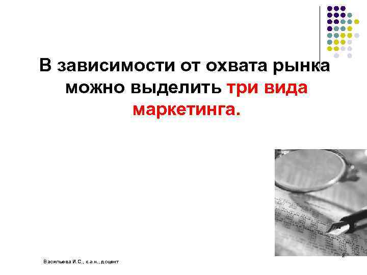 В зависимости от охвата рынка можно выделить три вида маркетинга. 2 Васильева И. С.