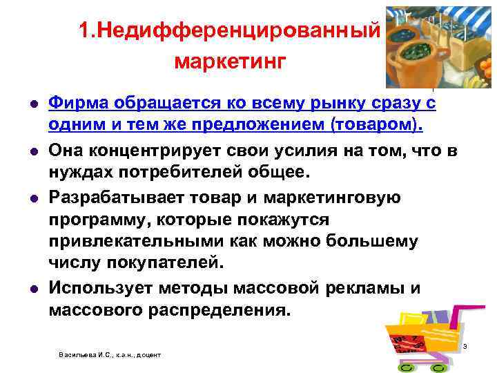 1. Недифференцированный маркетинг l l Фирма обращается ко всему рынку сразу с одним и