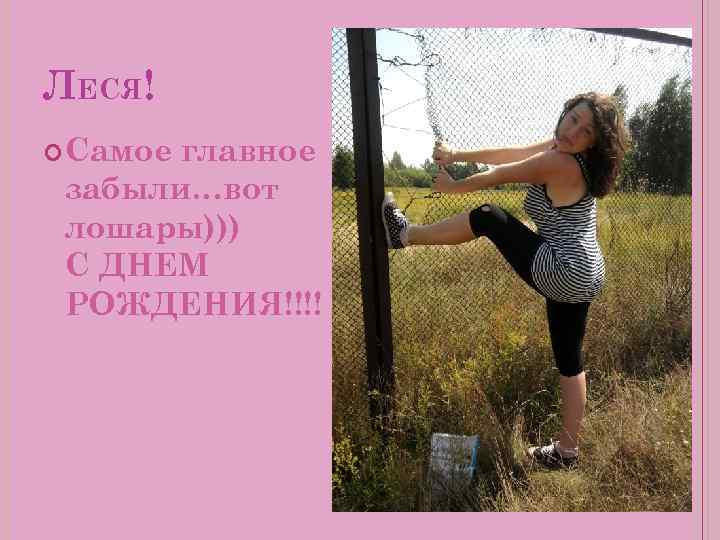 ЛЕСЯ! Самое главное забыли…вот лошары))) С ДНЕМ РОЖДЕНИЯ!!!! 