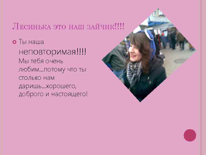 ЛЕСИНЬКА ЭТО НАШ ЗАЙЧИК!!!! Ты наша неповторимая!!!! Мы тебя очень любим…потому что ты столько