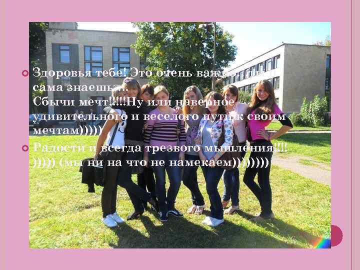 Здоровья тебе! Это очень важно…ты и сама знаешь…. Сбычи мечт!!!!!Ну или наверное удивительного и