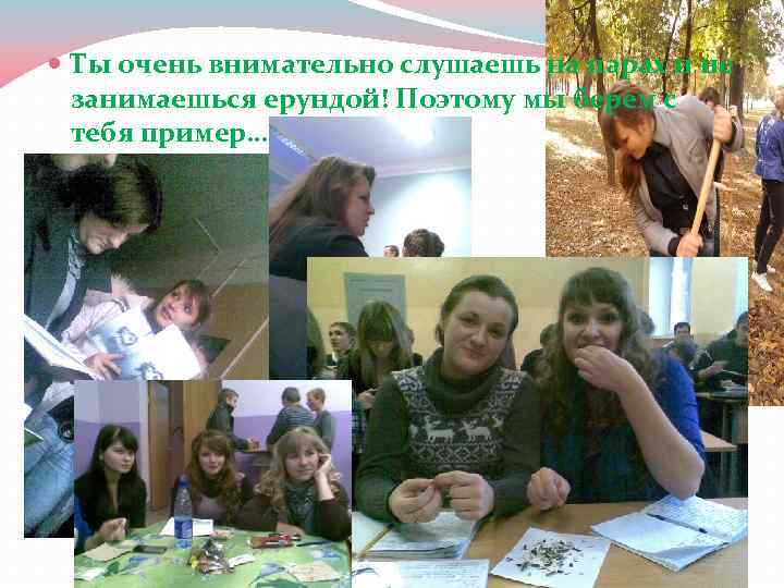  Ты очень внимательно слушаешь на парах и не занимаешься ерундой! Поэтому мы берем