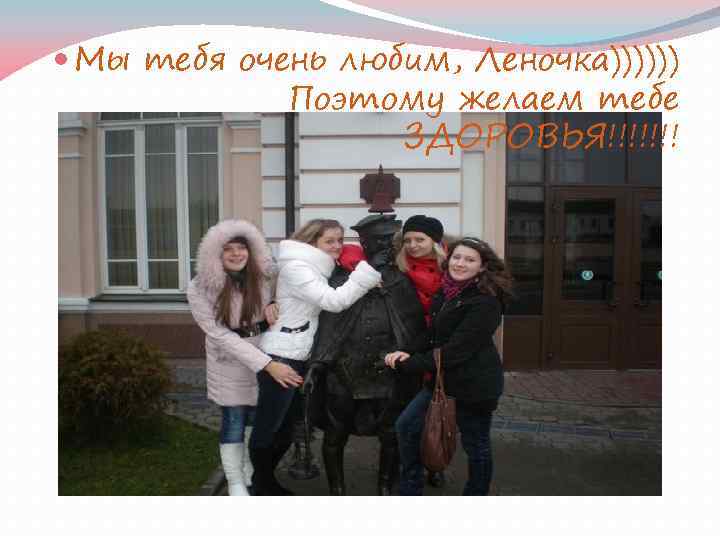  Мы тебя очень любим, Леночка)))))) Поэтому желаем тебе ЗДОРОВЬЯ!!!!!!! 