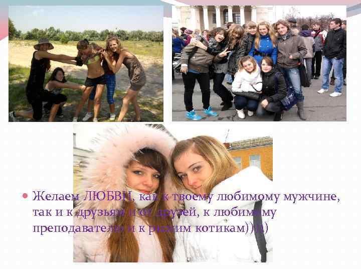  Желаем ЛЮБВИ, как к твоему любимому мужчине, так и к друзьям и от