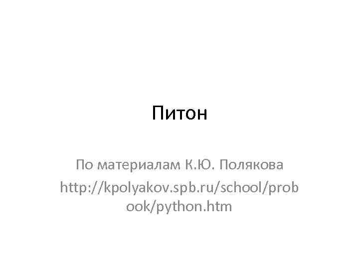 Питон По материалам К. Ю. Полякова http: //kpolyakov. spb. ru/school/prob ook/python. htm 