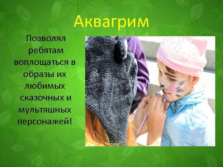 Аквагрим Позволял ребятам воплощаться в образы их любимых сказочных и мультяшных персонажей! 