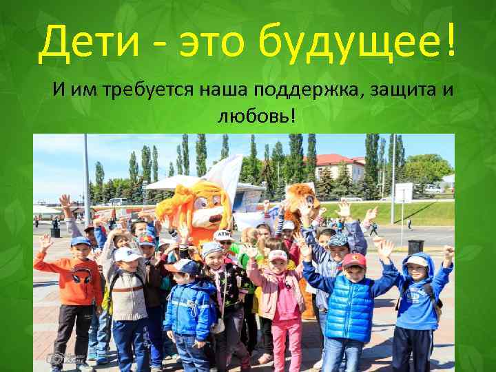 Дети - это будущее! И им требуется наша поддержка, защита и любовь! 
