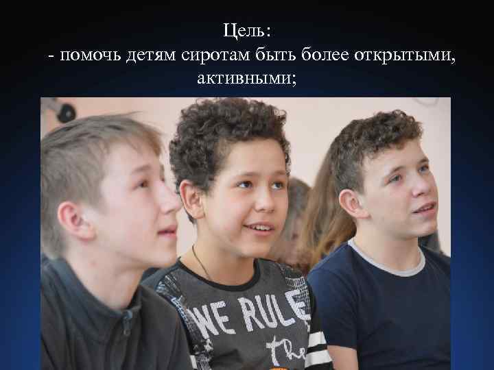 Цель: - помочь детям сиротам быть более открытыми, активными; 