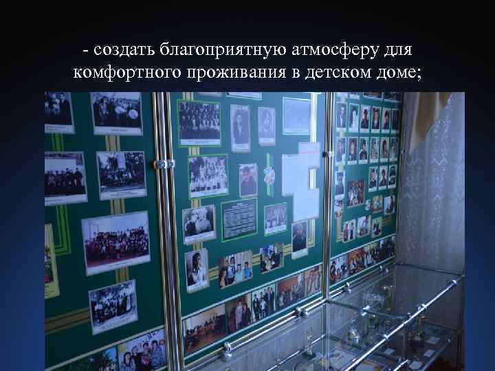 - создать благоприятную атмосферу для комфортного проживания в детском доме; 