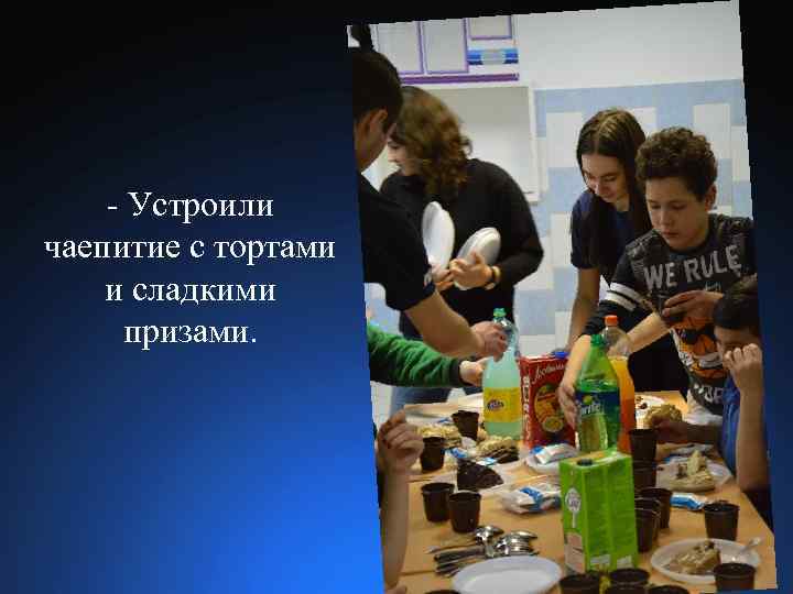 - Устроили чаепитие с тортами и сладкими призами. 