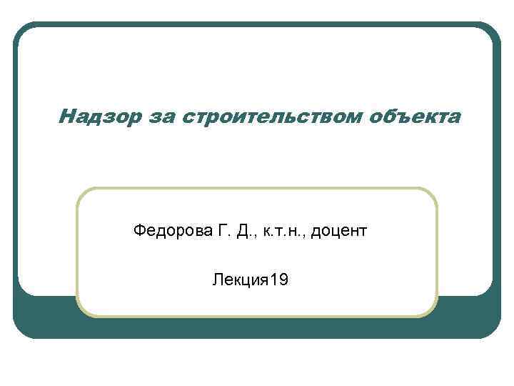 Надзор за строительством объекта Федорова Г. Д. , к. т. н. , доцент Лекция