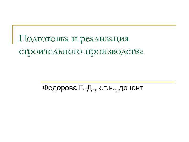 Подготовка и реализация строительного производства Федорова Г. Д. , к. т. н. , доцент