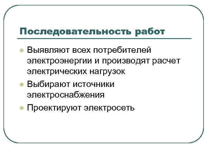 Последовательность работ l l l Выявляют всех потребителей электроэнергии и производят расчет электрических нагрузок