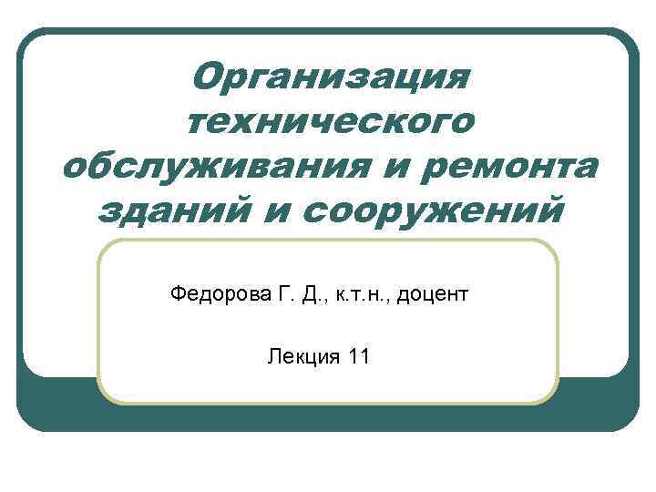 Организация технического обслуживания и ремонта зданий и сооружений Федорова Г. Д. , к. т.