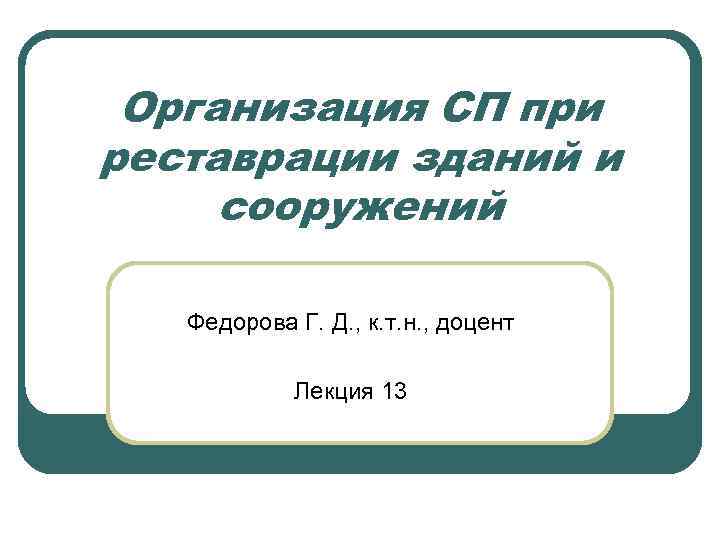 Организация СП при реставрации зданий и сооружений Федорова Г. Д. , к. т. н.