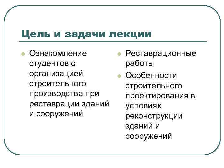 Цель и задачи лекции l Ознакомление студентов с организацией строительного производства при реставрации зданий