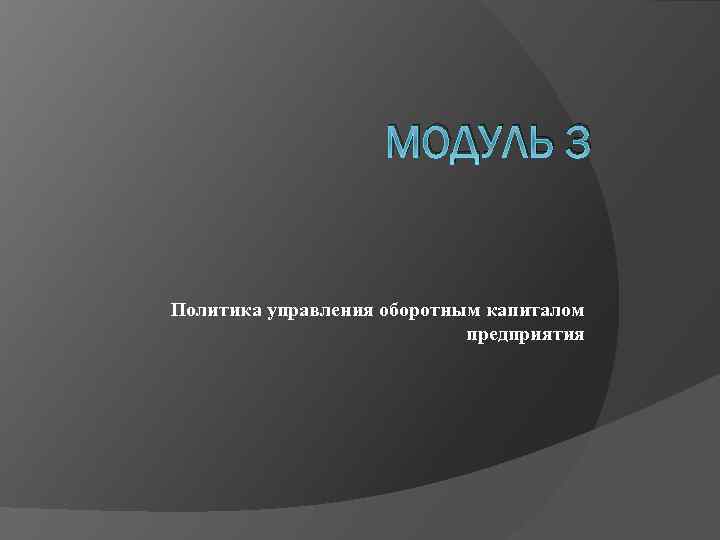 МОДУЛЬ 3 Политика управления оборотным капиталом предприятия 
