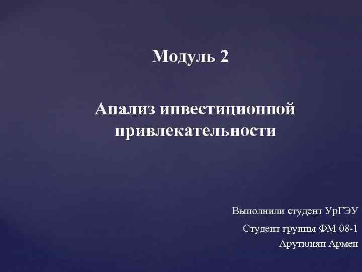 Модуль 2 Анализ инвестиционной привлекательности Выполнили студент Ур. ГЭУ Студент группы ФМ 08 -1