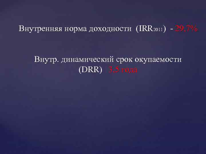 Внутренняя норма доходности (IRR 2011) - 29, 7% Внутр. динамический срок окупаемости (DRR) 3,